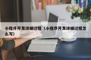 小程序开发详细过程（小程序开发详细过程怎么写）